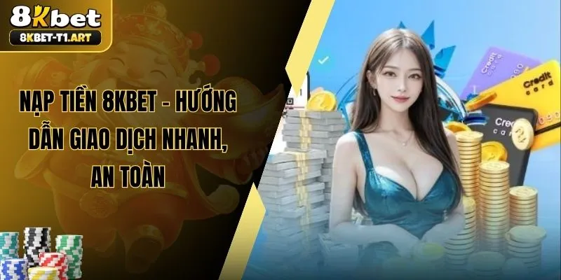Nạp Tiền 8KBET – Hướng Dẫn Giao Dịch Nhanh, An Toàn