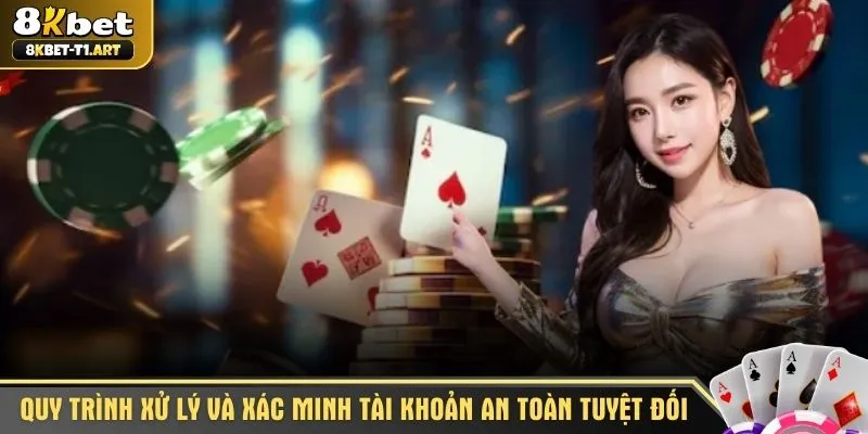 Quy trình xử lý và xác minh tài khoản an toàn tuyệt đối